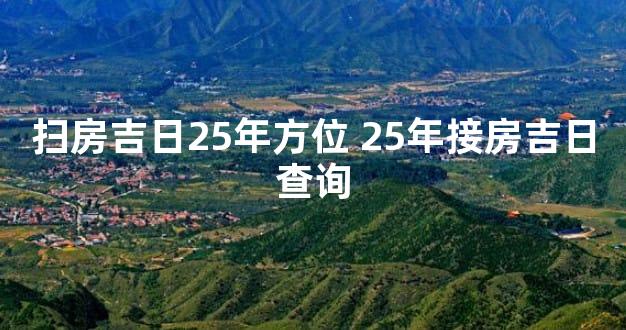 扫房吉日25年方位 25年接房吉日查询